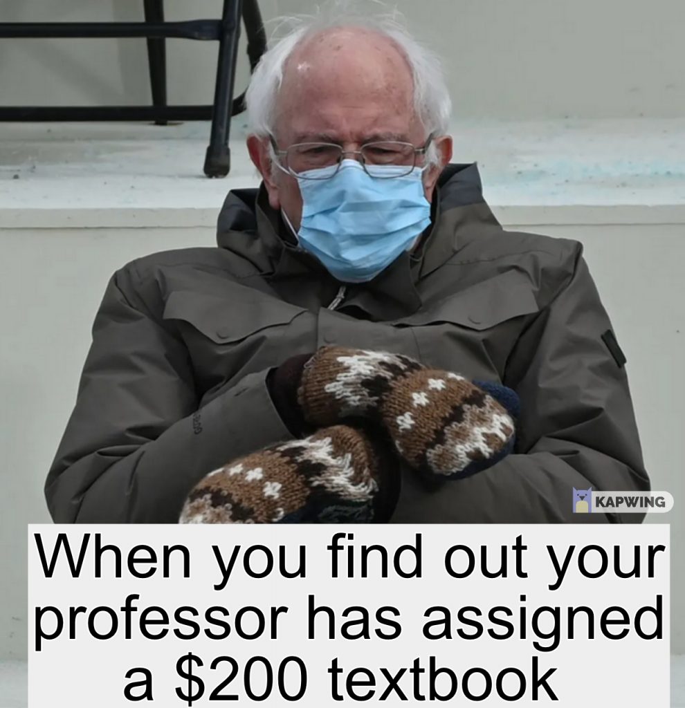 Meme of grumpy looking Bernie Sanders overlayed with the workds &quot;When you find out your professor has assigned a $200 textbook&quot;.